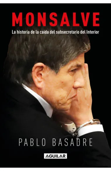 Monsalve. La historia de la caída del subsecretario del Interior - Pablo Basadre González