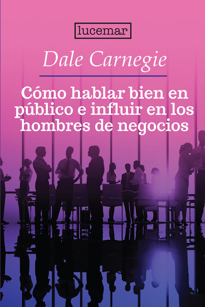 Cómo hablar bien en público e influir en los hmbres de negocios - Dale Carnegie