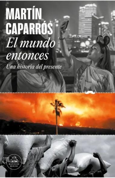 El mundo entonces (Una historia del presente) - Martín Caparrós Rosenberg