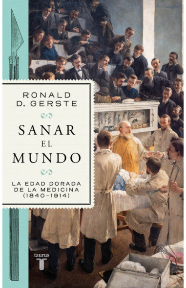 Sanar el mundo: La edad dorada de la medicina (1840-1914) - Ronald D. Gerste