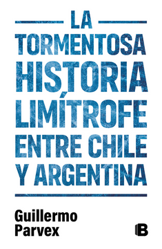 Tormentosa Historia Limitrofe Entre Chile Y Argentina   -  Guillermo Parvex