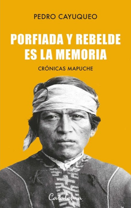 Porfiada y rebelde es la memoria - Pedro Cayuqueo