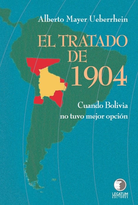 El tratado de 1904 - Cuando Bolivia no tuvo mejor opción - Alberto Mayer Ueberrhien