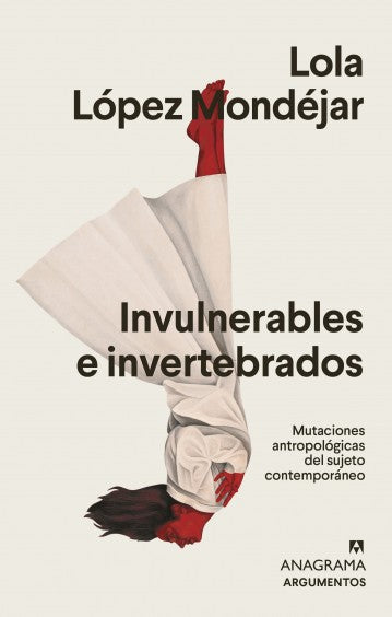 Invulnerables e invertebrados Mutaciones antropológicas del sujeto contemporáneo - Lola López Mondéjar