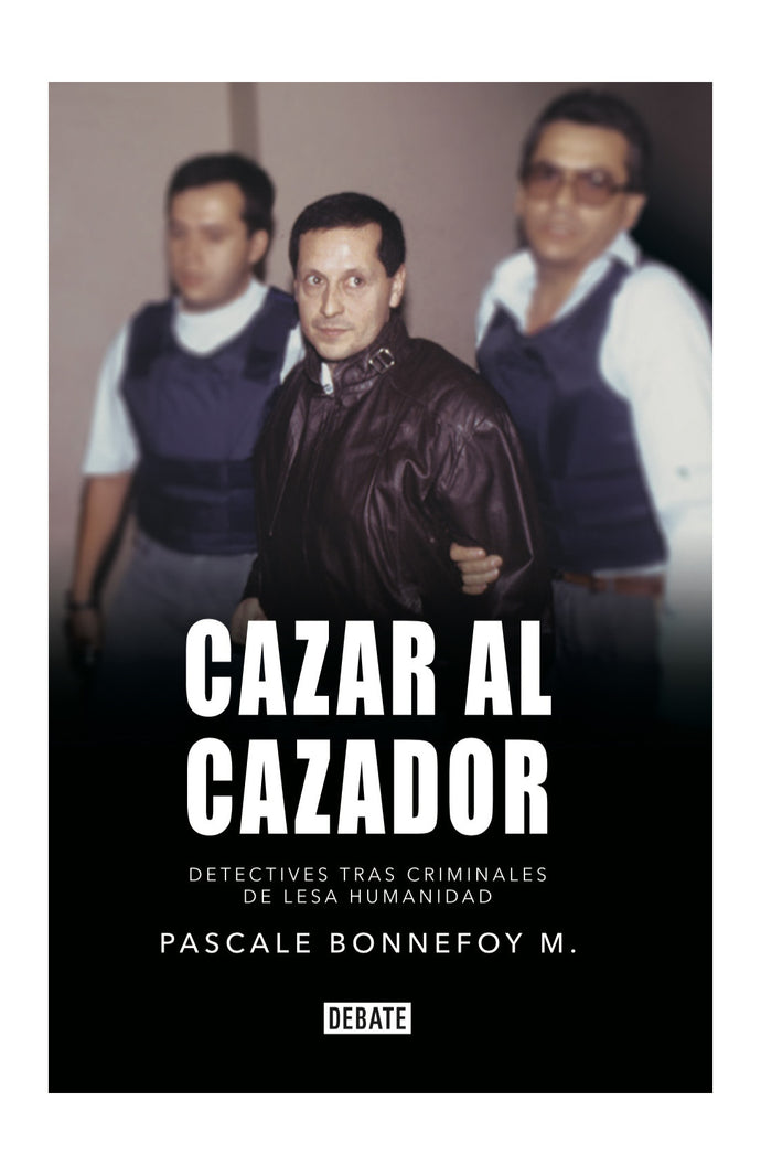 Cazar al cazador: Detectives tras criminales de lesa humanidad - Pascale Bonnefoy M.