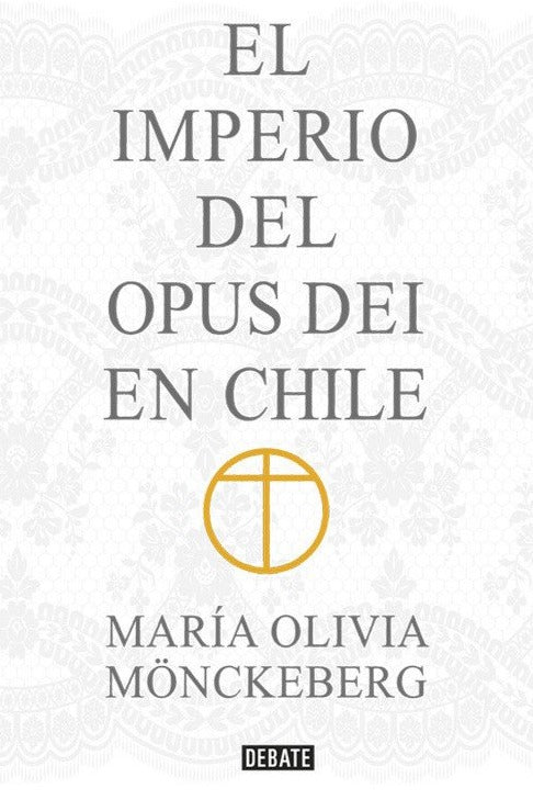 El Imperio del Opus Dei en Chile - María Olivia Mönckeberg