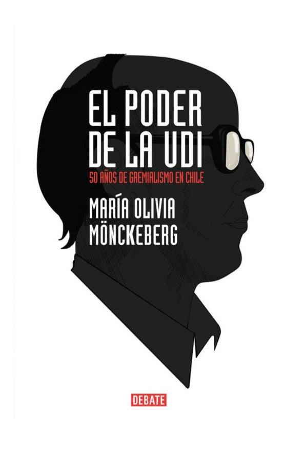 El poder de la UDI: 50 años de gremialismo en Chile - María Olivia Monckeberg