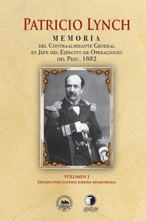 Patricio Lynch Memoria del contralmirante general en jefe del ejercito de operaciones del Peru, 1882 (Vol. 1) - Gustavo Jordán Astaburuaga