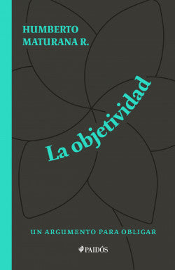 La objetividad, un argumento para obligar - Humberto Maturana