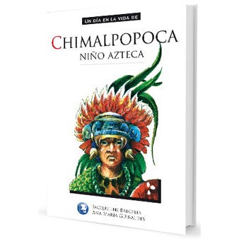 Un dia en la vida de Chimalpopoca ( Niño azteca ) - Jacqueline Balcells / Ana María Guiraldes