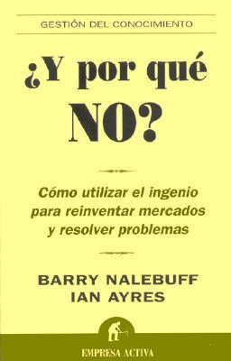 ¿Y Por qué no?: Cómo utilizar el ingenio para reinventar mercados y resolver problemas - Nalebuff & Ayres