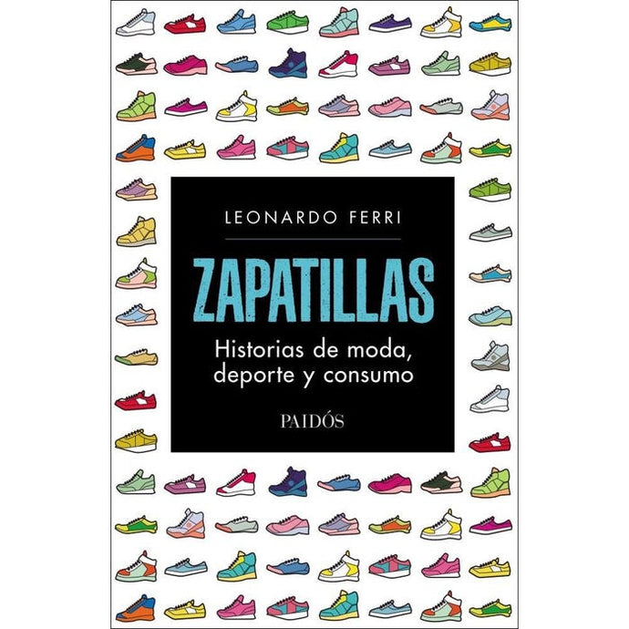 Zapatillas: historias de moda, deporte y consumo - Leonardo Ferri
